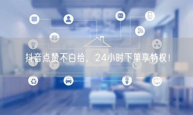 抖音点赞不白给，24小时下单享特权！