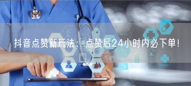 抖音点赞新玩法：点赞后24小时内必下单！