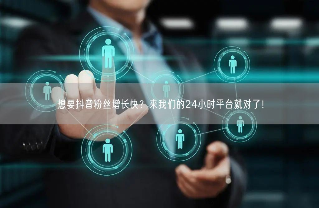 想要抖音粉丝增长快？来我们的24小时平台