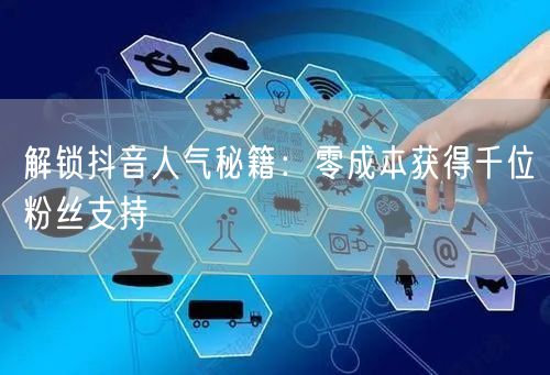 解锁抖音人气秘籍：零成本获得千位粉丝支持