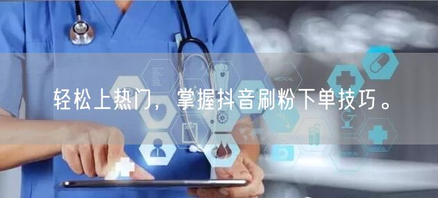 轻松上热门，掌握抖音刷粉下单技巧。