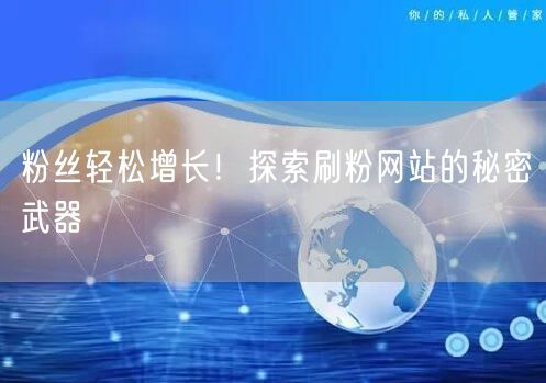 粉丝轻松增长！探索刷粉网站的秘密武器