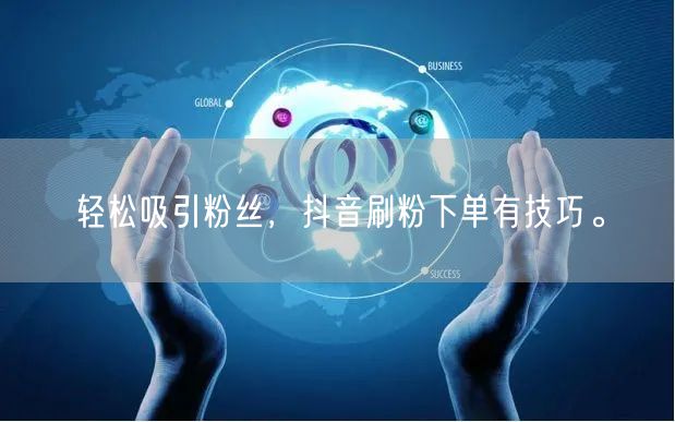 轻松吸引粉丝，抖音刷粉下单有技巧。