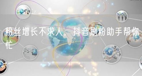 粉丝增长不求人，抖音刷粉助手帮你忙
