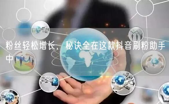粉丝轻松增长，秘诀全在这款抖音刷粉助手中