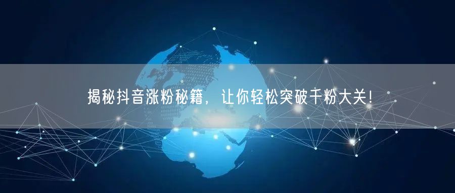揭秘抖音涨粉秘籍，让你轻松突破千粉大关！