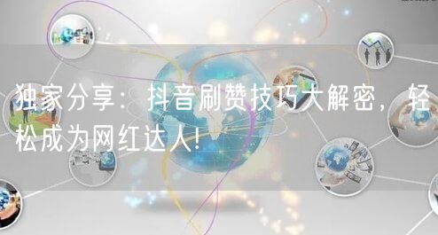独家分享：抖音刷赞技巧大解密，轻松成为网