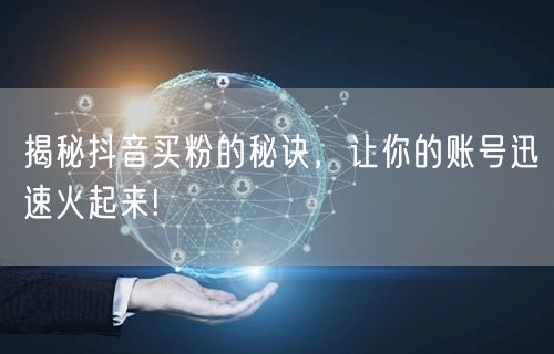 揭秘抖音买粉的秘诀，让你的账号迅速火起来
