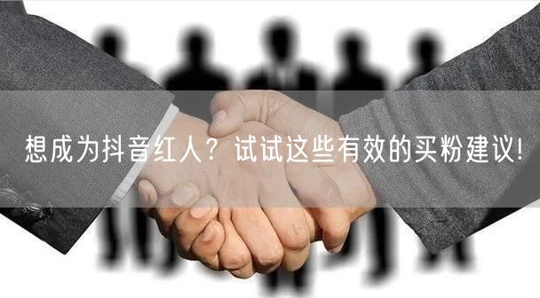 想成为抖音红人？试试这些有效的买粉建议!