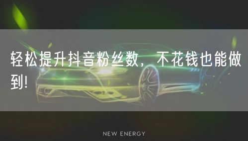 轻松提升抖音粉丝数，不花钱也能做到!