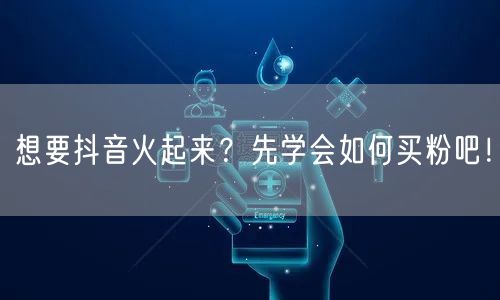 想要抖音火起来？先学会如何买粉吧！