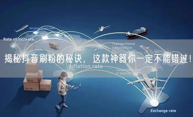 揭秘抖音刷粉的秘诀，这款神器你一定不能错