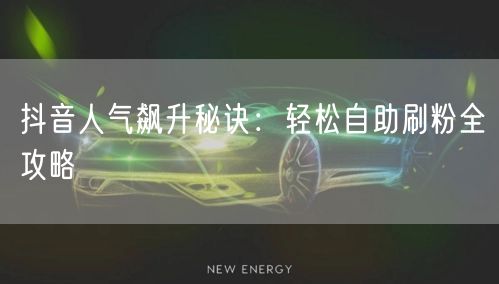 抖音人气飙升秘诀：轻松自助刷粉全攻略