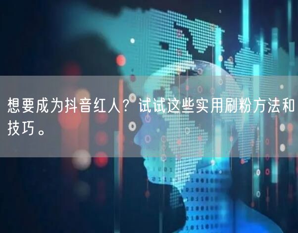 想要成为抖音红人？试试这些实用刷粉方法和