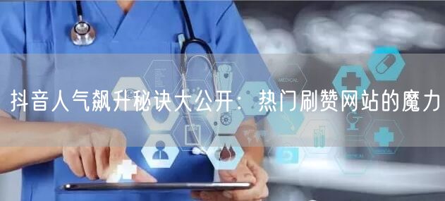 抖音人气飙升秘诀大公开：热门刷赞网站的魔力