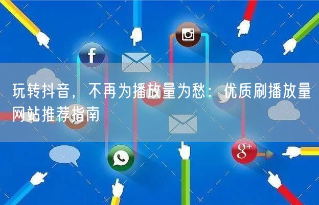 玩转抖音,不再为播放量为愁:优质刷播放量