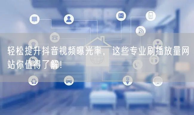 轻松提升抖音视频曝光率,这些专业刷播放量