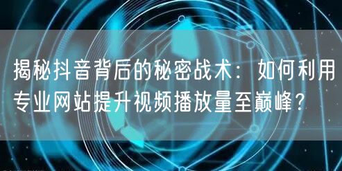 揭秘抖音背后的秘密战术:如何利用专业网站