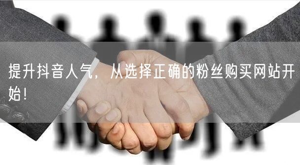 提升抖音人气，从选择正确的粉丝购买网站开