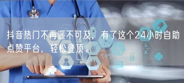 抖音热门不再遥不可及，有了这个24小时自助点赞平台，轻松登顶。