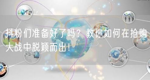 抖粉们准备好了吗？教你如何在抢购大战中脱