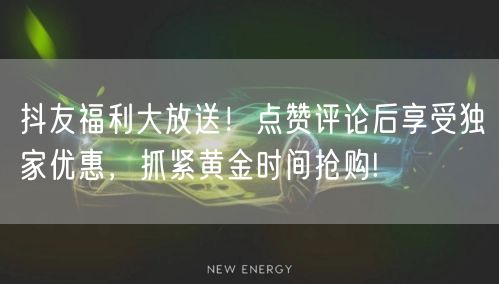抖友福利大放送！点赞评论后享受独家优惠，抓紧黄金时间抢购!