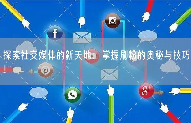 探索社交媒体的新天地：掌握刷粉的奥秘与技