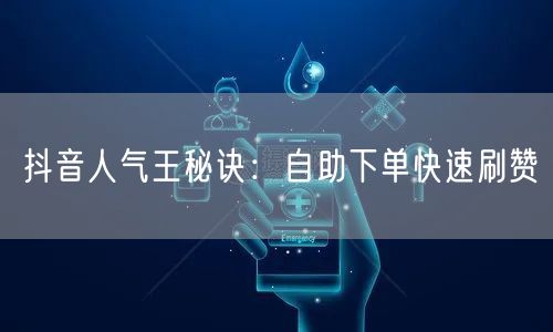 抖音人气王秘诀：自助下单快速刷赞