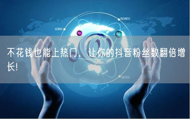 不花钱也能上热门，让你的抖音粉丝数翻倍增