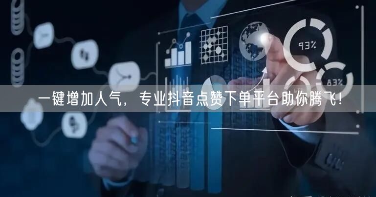 一键增加人气，专业抖音点赞下单平台助你腾飞！