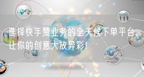 选择快手赞业务的全天候下单平台，让你的创