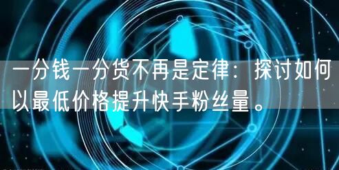 一分钱一分货不再是定律：探讨如何以最低价