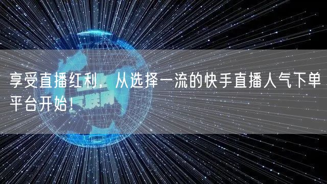 享受直播红利，从选择一流的快手直播人气下