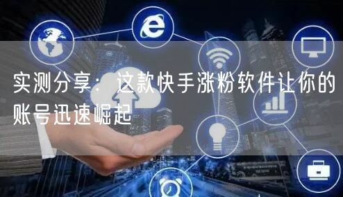 实测分享：这款快手涨粉软件让你的账号迅速崛起