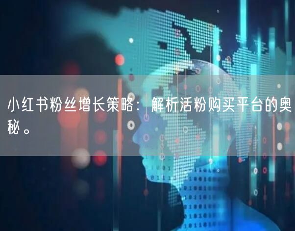 小红书粉丝增长策略：解析活粉购买平台的奥秘。