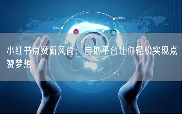 小红书点赞新风尚：自助平台让你轻松实现点赞梦想