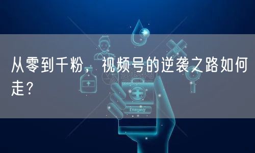 从零到千粉，视频号的逆袭之路如何走？