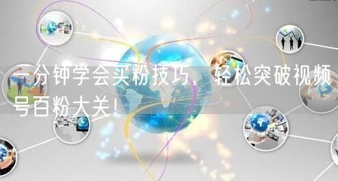 一分钟学会买粉技巧，轻松突破视频号百粉大关！