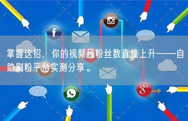 掌握这招，你的视频号粉丝数直线上升——自助刷粉平台实测分享。