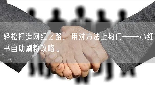 轻松打造网红之路，用对方法上热门——小红书自助刷粉攻略。