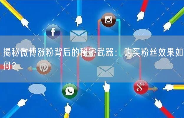 揭秘微博涨粉背后的秘密武器：购买粉丝效果如何？
