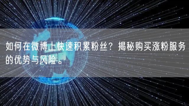如何在微博上快速积累粉丝？揭秘购买涨粉服务的优势与风险。