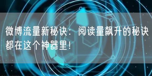 微博流量新秘诀：阅读量飙升的秘诀都在这个神器里！