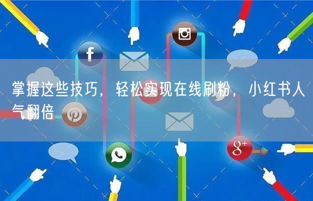 掌握这些技巧，轻松实现在线刷粉，小红书人气翻倍