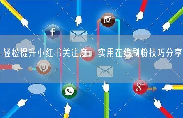 轻松提升小红书关注度：实用在线刷粉技巧分享!