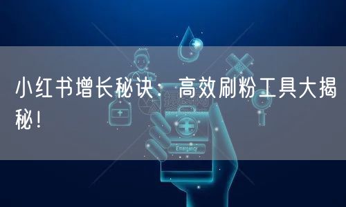 小红书增长秘诀：高效刷粉工具大揭秘！