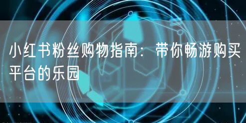 小红书粉丝购物指南：带你畅游购买平台的乐园