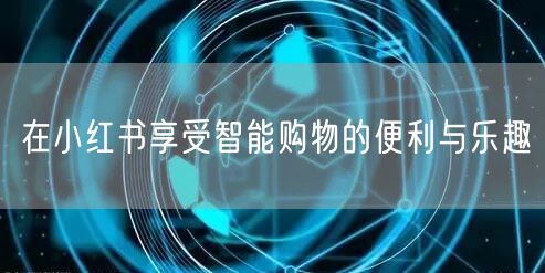 在小红书享受智能购物的便利与乐趣