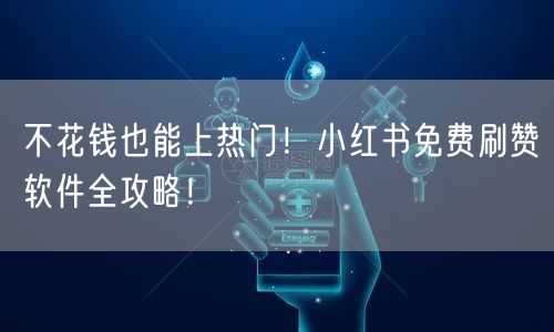 不花钱也能上热门！小红书免费刷赞软件全攻略！