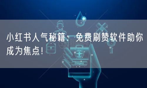 小红书人气秘籍：免费刷赞软件助你成为焦点！